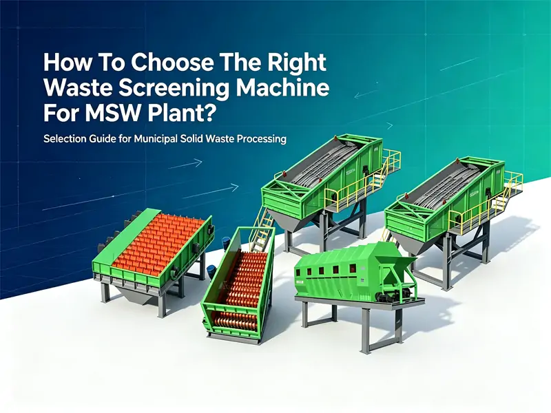 How To Choose The Right Waste Screening Machine For MSW Plant